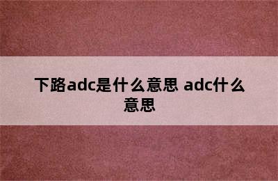 下路adc是什么意思 adc什么意思